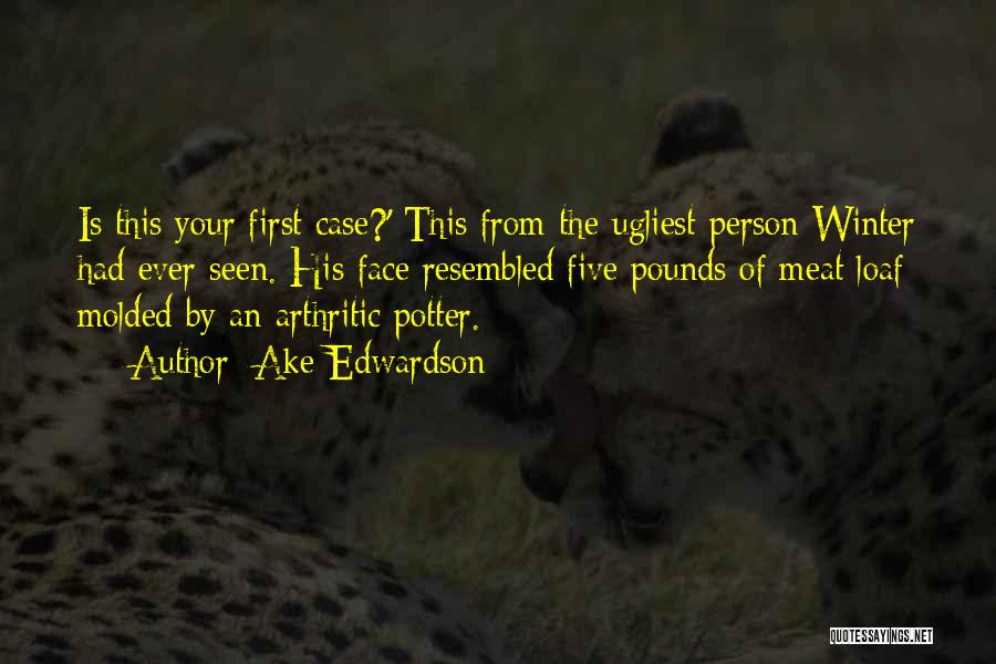 Ake Edwardson Quotes: Is This Your First Case?' This From The Ugliest Person Winter Had Ever Seen. His Face Resembled Five Pounds Of