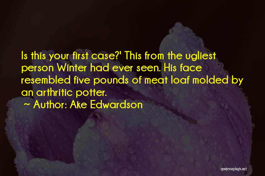 Ake Edwardson Quotes: Is This Your First Case?' This From The Ugliest Person Winter Had Ever Seen. His Face Resembled Five Pounds Of