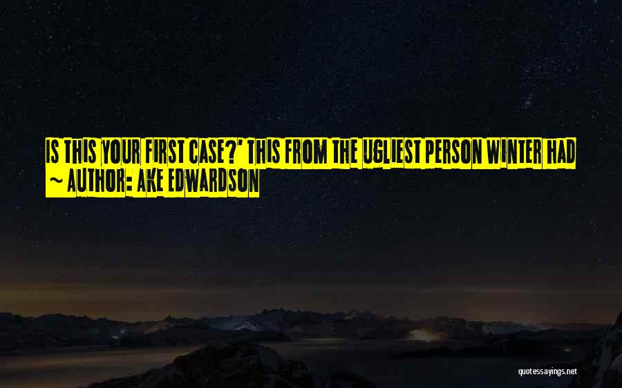 Ake Edwardson Quotes: Is This Your First Case?' This From The Ugliest Person Winter Had Ever Seen. His Face Resembled Five Pounds Of