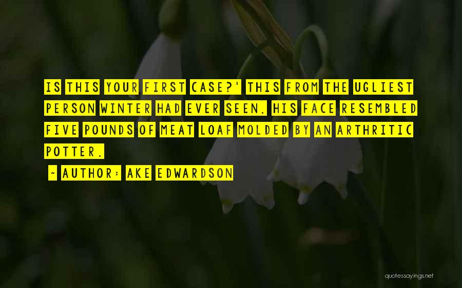Ake Edwardson Quotes: Is This Your First Case?' This From The Ugliest Person Winter Had Ever Seen. His Face Resembled Five Pounds Of