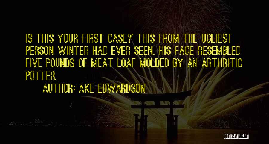 Ake Edwardson Quotes: Is This Your First Case?' This From The Ugliest Person Winter Had Ever Seen. His Face Resembled Five Pounds Of