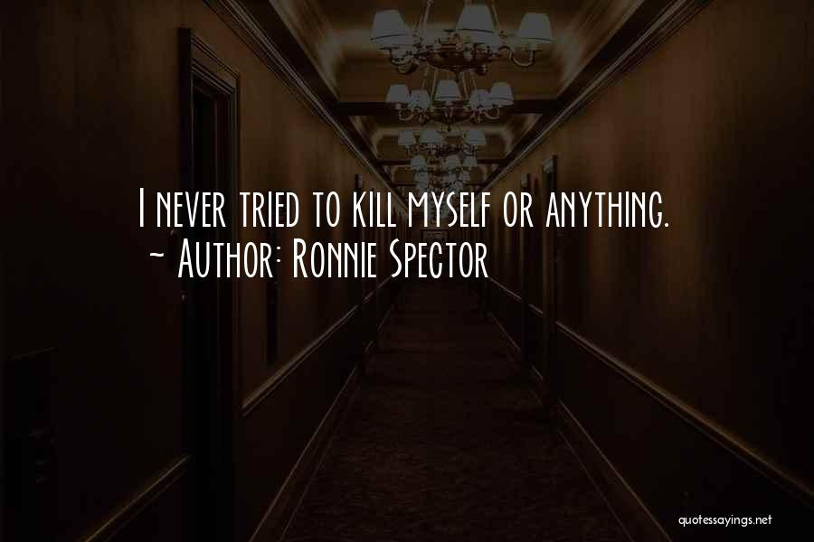 Ronnie Spector Quotes: I Never Tried To Kill Myself Or Anything.