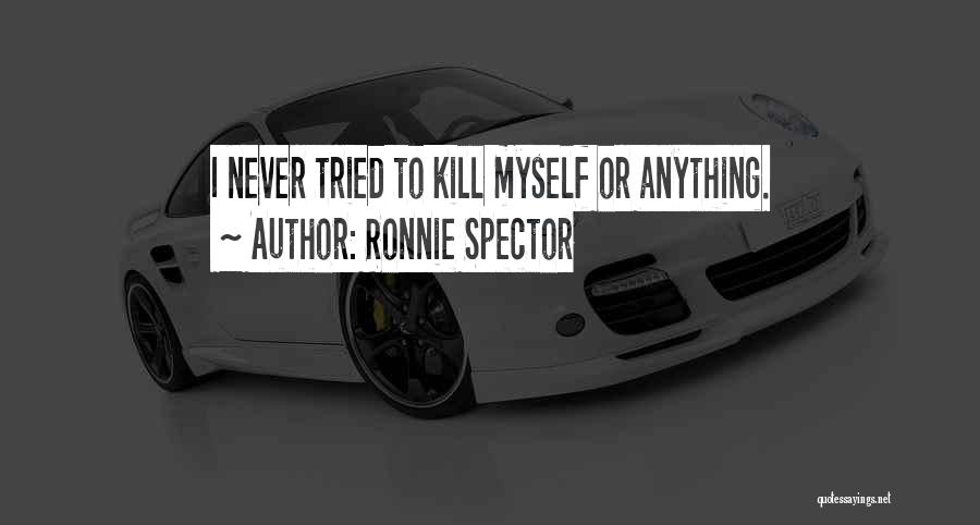 Ronnie Spector Quotes: I Never Tried To Kill Myself Or Anything.