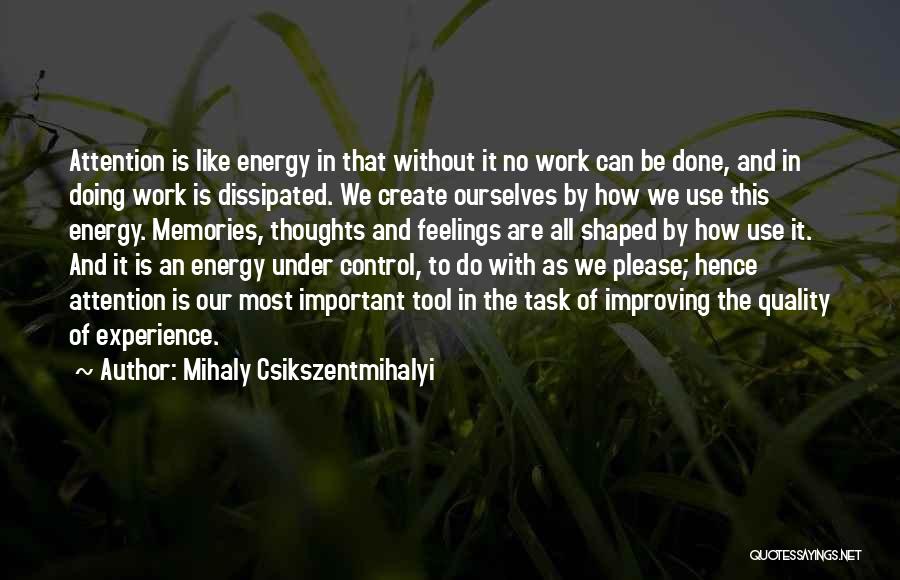 Mihaly Csikszentmihalyi Quotes: Attention Is Like Energy In That Without It No Work Can Be Done, And In Doing Work Is Dissipated. We