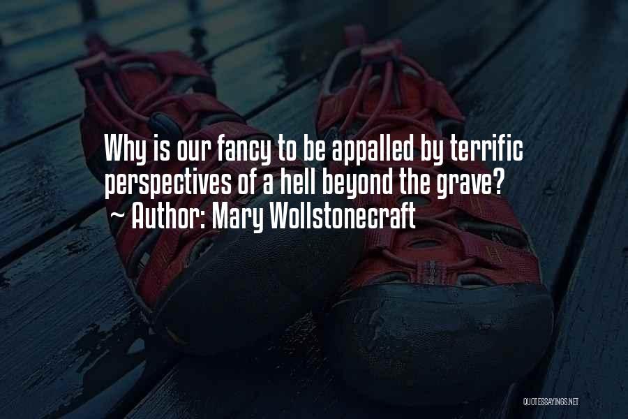 Mary Wollstonecraft Quotes: Why Is Our Fancy To Be Appalled By Terrific Perspectives Of A Hell Beyond The Grave?