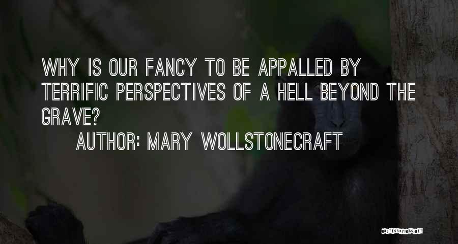 Mary Wollstonecraft Quotes: Why Is Our Fancy To Be Appalled By Terrific Perspectives Of A Hell Beyond The Grave?