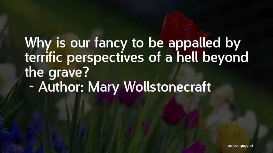 Mary Wollstonecraft Quotes: Why Is Our Fancy To Be Appalled By Terrific Perspectives Of A Hell Beyond The Grave?