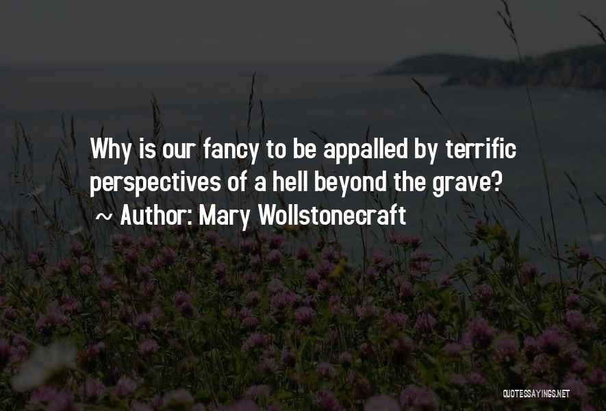 Mary Wollstonecraft Quotes: Why Is Our Fancy To Be Appalled By Terrific Perspectives Of A Hell Beyond The Grave?