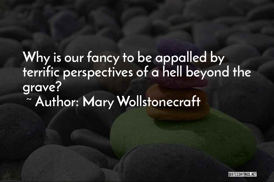 Mary Wollstonecraft Quotes: Why Is Our Fancy To Be Appalled By Terrific Perspectives Of A Hell Beyond The Grave?