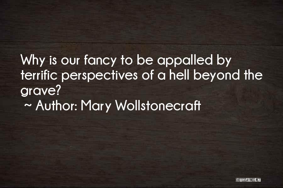 Mary Wollstonecraft Quotes: Why Is Our Fancy To Be Appalled By Terrific Perspectives Of A Hell Beyond The Grave?