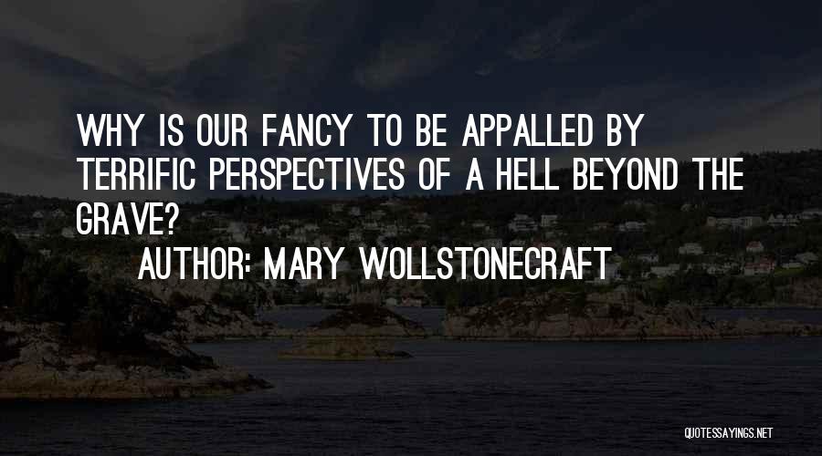 Mary Wollstonecraft Quotes: Why Is Our Fancy To Be Appalled By Terrific Perspectives Of A Hell Beyond The Grave?