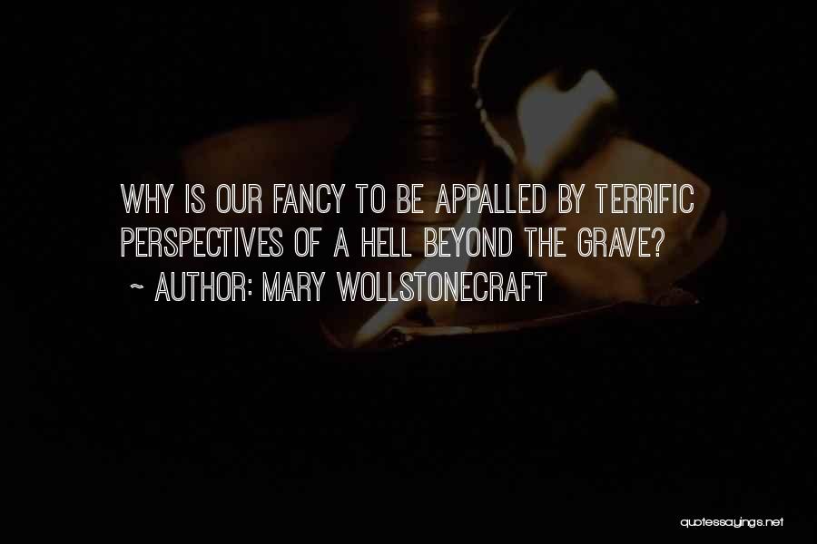 Mary Wollstonecraft Quotes: Why Is Our Fancy To Be Appalled By Terrific Perspectives Of A Hell Beyond The Grave?