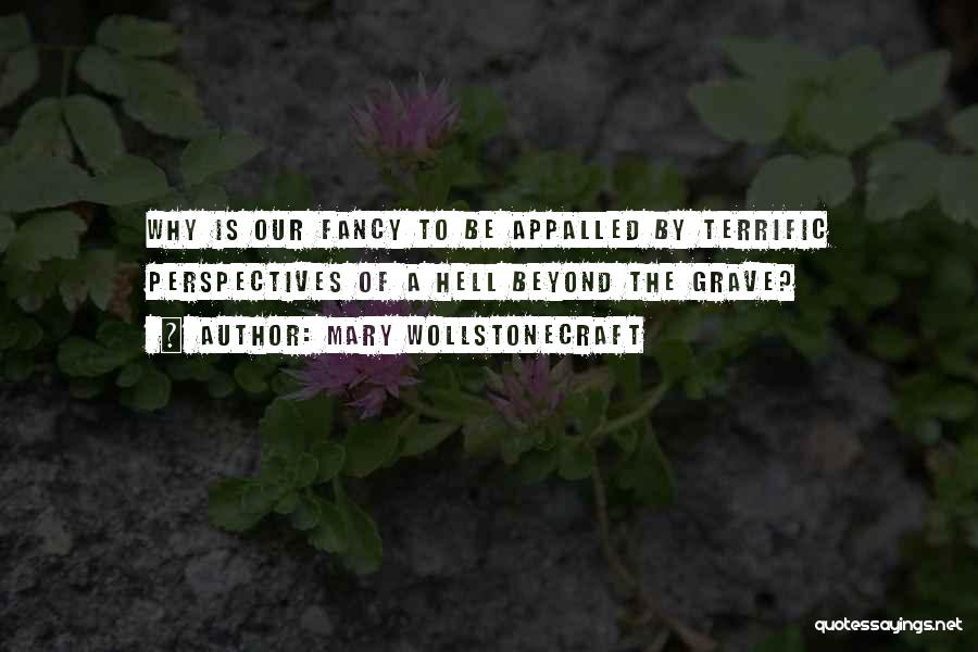 Mary Wollstonecraft Quotes: Why Is Our Fancy To Be Appalled By Terrific Perspectives Of A Hell Beyond The Grave?