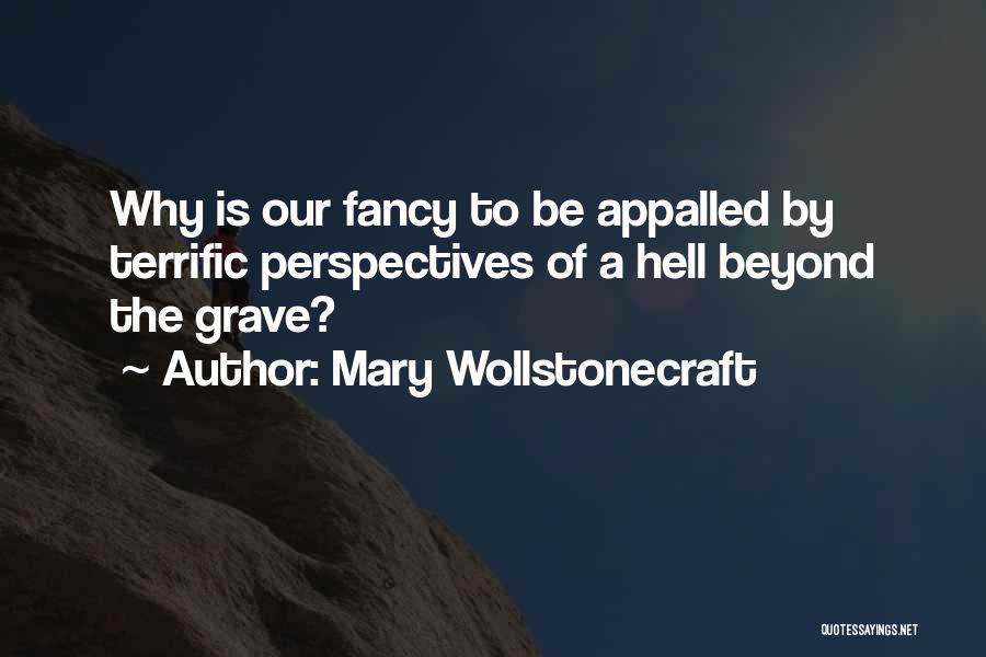 Mary Wollstonecraft Quotes: Why Is Our Fancy To Be Appalled By Terrific Perspectives Of A Hell Beyond The Grave?