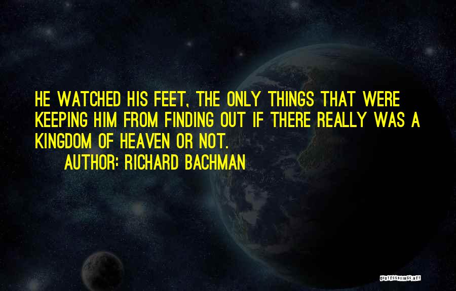 Richard Bachman Quotes: He Watched His Feet, The Only Things That Were Keeping Him From Finding Out If There Really Was A Kingdom