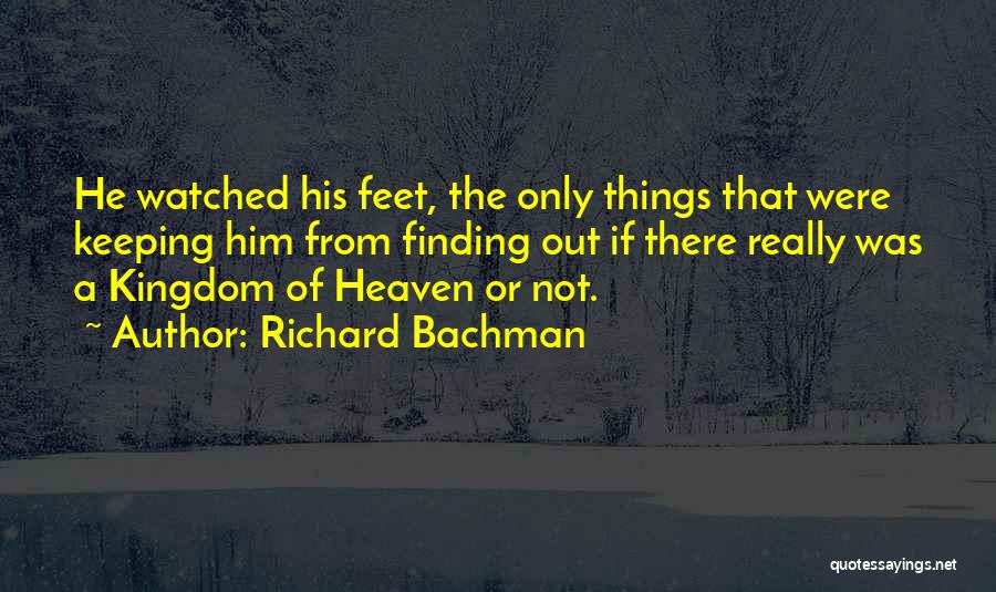 Richard Bachman Quotes: He Watched His Feet, The Only Things That Were Keeping Him From Finding Out If There Really Was A Kingdom