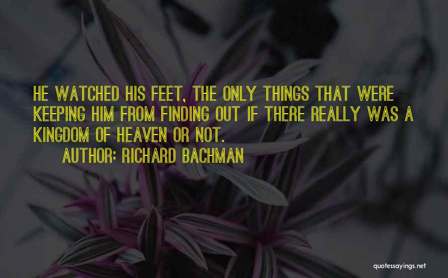 Richard Bachman Quotes: He Watched His Feet, The Only Things That Were Keeping Him From Finding Out If There Really Was A Kingdom