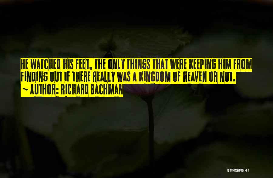 Richard Bachman Quotes: He Watched His Feet, The Only Things That Were Keeping Him From Finding Out If There Really Was A Kingdom