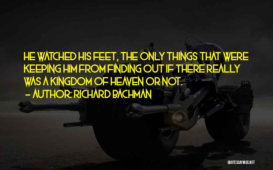 Richard Bachman Quotes: He Watched His Feet, The Only Things That Were Keeping Him From Finding Out If There Really Was A Kingdom