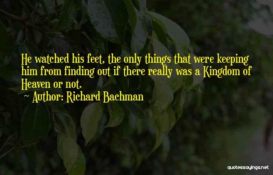 Richard Bachman Quotes: He Watched His Feet, The Only Things That Were Keeping Him From Finding Out If There Really Was A Kingdom