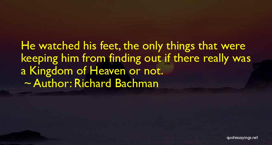 Richard Bachman Quotes: He Watched His Feet, The Only Things That Were Keeping Him From Finding Out If There Really Was A Kingdom