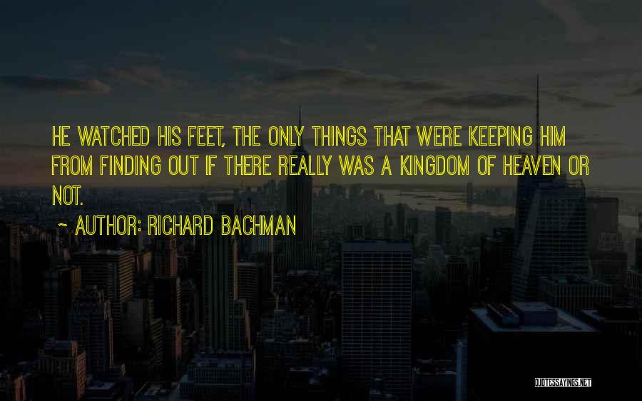 Richard Bachman Quotes: He Watched His Feet, The Only Things That Were Keeping Him From Finding Out If There Really Was A Kingdom