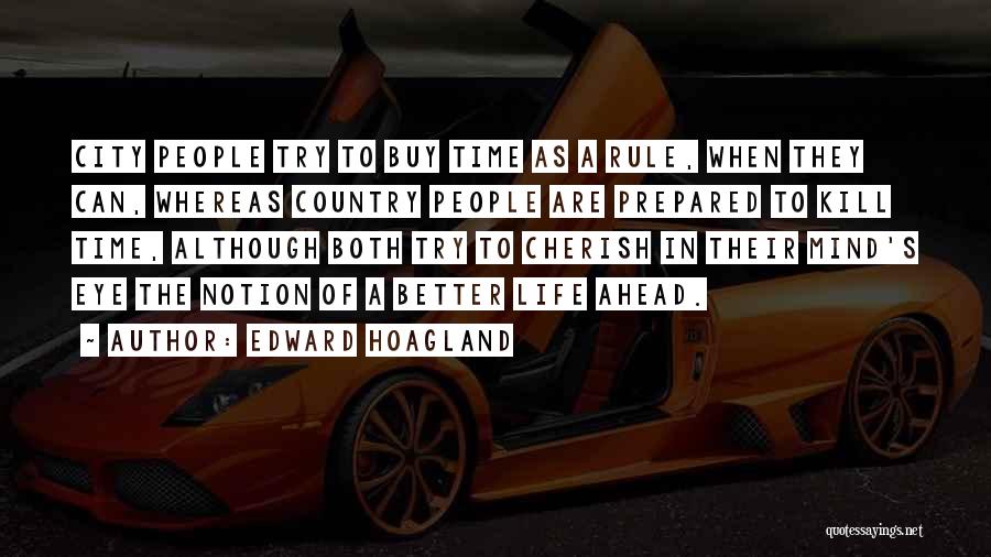 Edward Hoagland Quotes: City People Try To Buy Time As A Rule, When They Can, Whereas Country People Are Prepared To Kill Time,