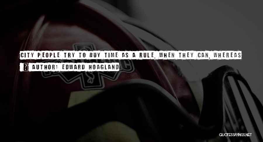 Edward Hoagland Quotes: City People Try To Buy Time As A Rule, When They Can, Whereas Country People Are Prepared To Kill Time,