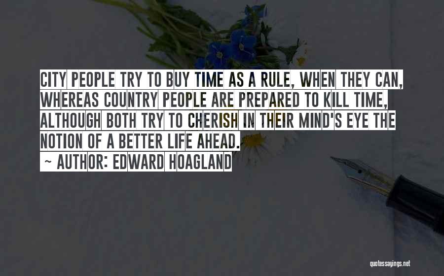 Edward Hoagland Quotes: City People Try To Buy Time As A Rule, When They Can, Whereas Country People Are Prepared To Kill Time,