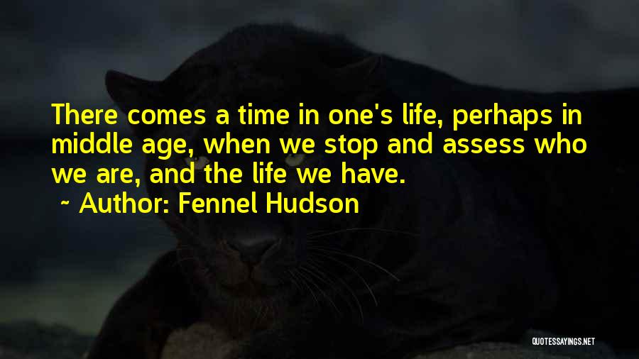 Fennel Hudson Quotes: There Comes A Time In One's Life, Perhaps In Middle Age, When We Stop And Assess Who We Are, And