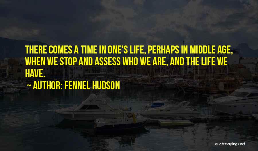 Fennel Hudson Quotes: There Comes A Time In One's Life, Perhaps In Middle Age, When We Stop And Assess Who We Are, And