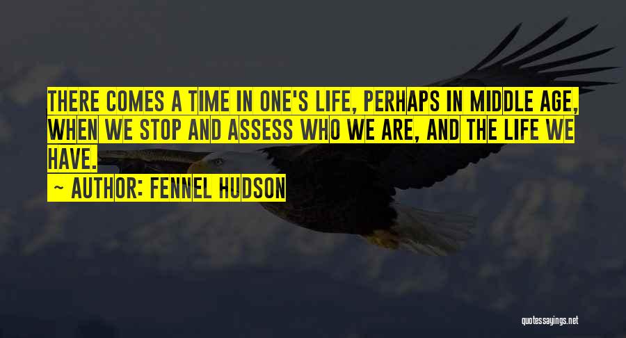 Fennel Hudson Quotes: There Comes A Time In One's Life, Perhaps In Middle Age, When We Stop And Assess Who We Are, And