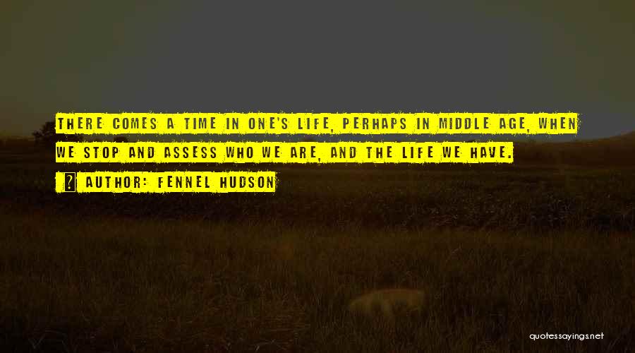 Fennel Hudson Quotes: There Comes A Time In One's Life, Perhaps In Middle Age, When We Stop And Assess Who We Are, And