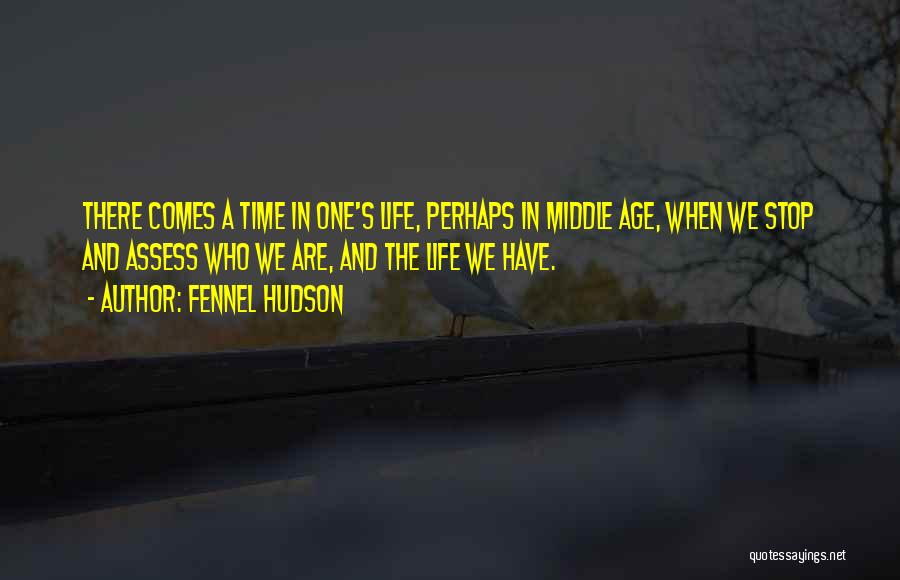 Fennel Hudson Quotes: There Comes A Time In One's Life, Perhaps In Middle Age, When We Stop And Assess Who We Are, And