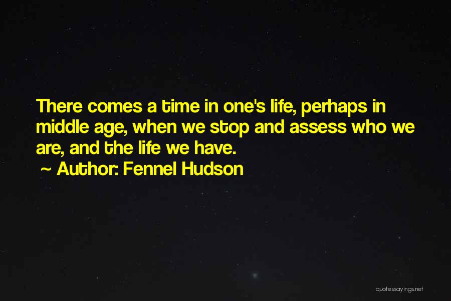 Fennel Hudson Quotes: There Comes A Time In One's Life, Perhaps In Middle Age, When We Stop And Assess Who We Are, And