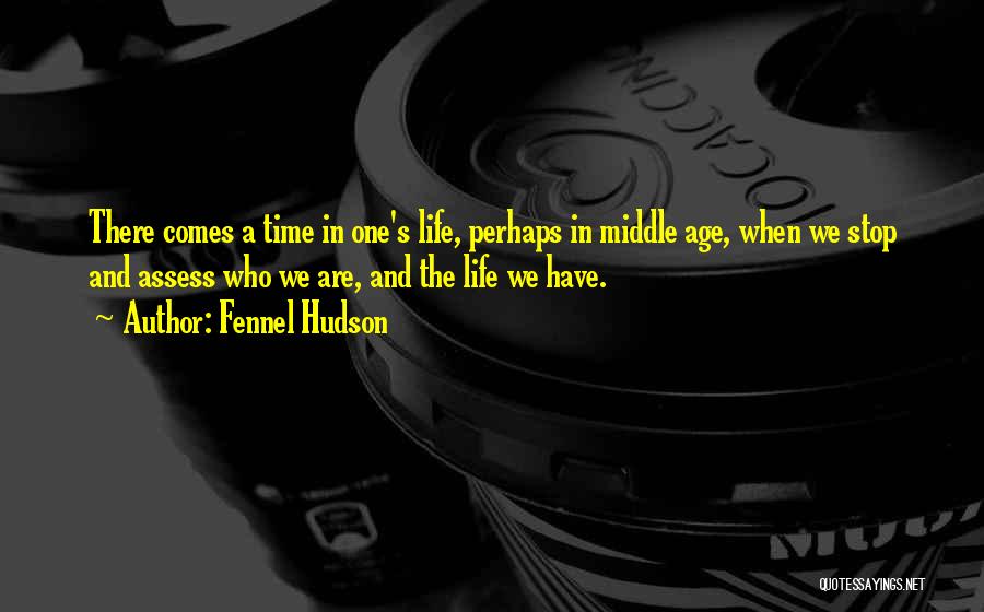 Fennel Hudson Quotes: There Comes A Time In One's Life, Perhaps In Middle Age, When We Stop And Assess Who We Are, And