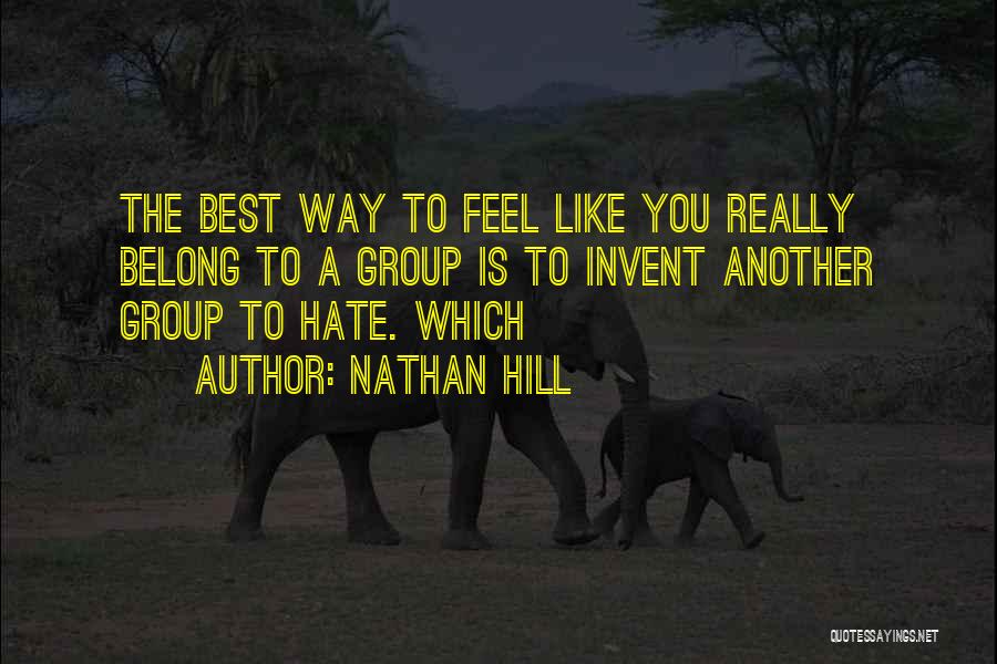 Nathan Hill Quotes: The Best Way To Feel Like You Really Belong To A Group Is To Invent Another Group To Hate. Which