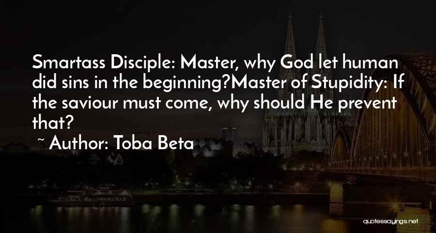 Toba Beta Quotes: Smartass Disciple: Master, Why God Let Human Did Sins In The Beginning?master Of Stupidity: If The Saviour Must Come, Why