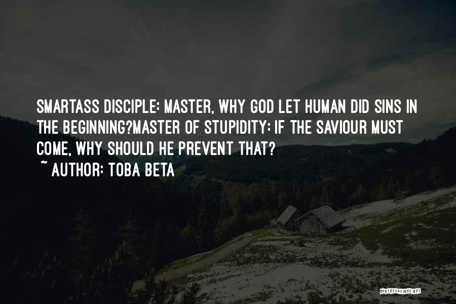 Toba Beta Quotes: Smartass Disciple: Master, Why God Let Human Did Sins In The Beginning?master Of Stupidity: If The Saviour Must Come, Why