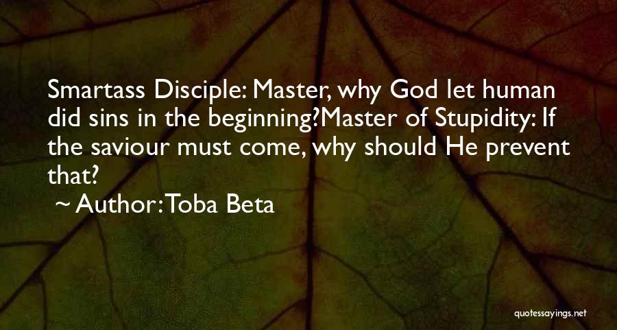 Toba Beta Quotes: Smartass Disciple: Master, Why God Let Human Did Sins In The Beginning?master Of Stupidity: If The Saviour Must Come, Why