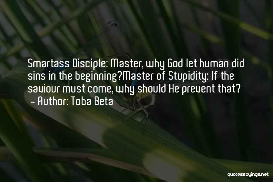 Toba Beta Quotes: Smartass Disciple: Master, Why God Let Human Did Sins In The Beginning?master Of Stupidity: If The Saviour Must Come, Why