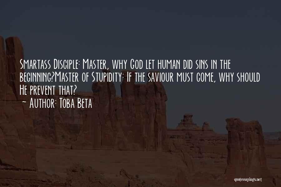 Toba Beta Quotes: Smartass Disciple: Master, Why God Let Human Did Sins In The Beginning?master Of Stupidity: If The Saviour Must Come, Why