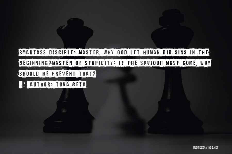 Toba Beta Quotes: Smartass Disciple: Master, Why God Let Human Did Sins In The Beginning?master Of Stupidity: If The Saviour Must Come, Why