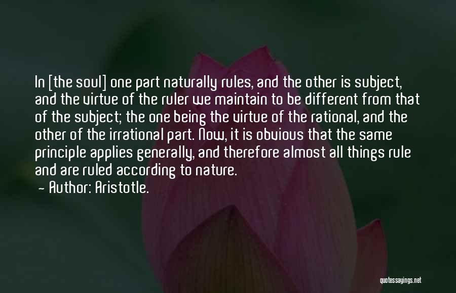 Aristotle. Quotes: In [the Soul] One Part Naturally Rules, And The Other Is Subject, And The Virtue Of The Ruler We Maintain