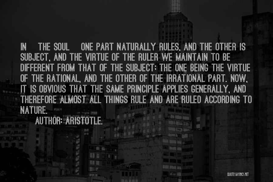 Aristotle. Quotes: In [the Soul] One Part Naturally Rules, And The Other Is Subject, And The Virtue Of The Ruler We Maintain