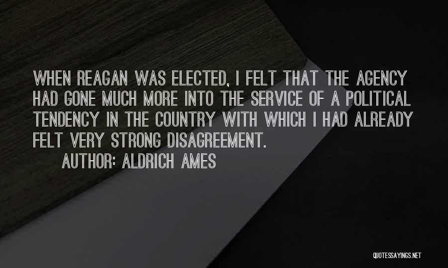 Aldrich Ames Quotes: When Reagan Was Elected, I Felt That The Agency Had Gone Much More Into The Service Of A Political Tendency