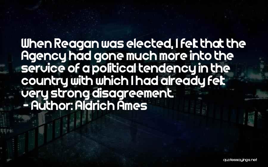 Aldrich Ames Quotes: When Reagan Was Elected, I Felt That The Agency Had Gone Much More Into The Service Of A Political Tendency