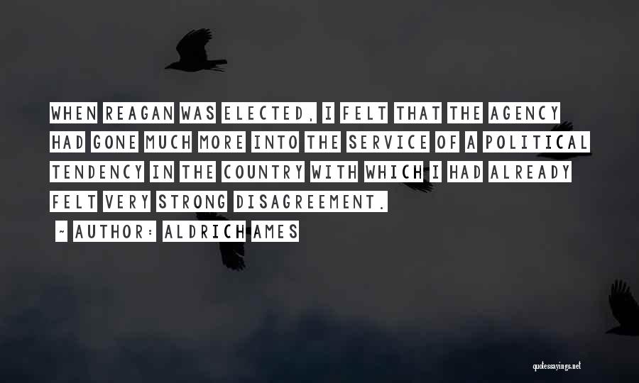 Aldrich Ames Quotes: When Reagan Was Elected, I Felt That The Agency Had Gone Much More Into The Service Of A Political Tendency