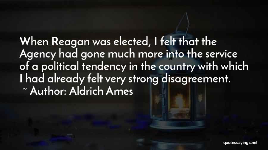 Aldrich Ames Quotes: When Reagan Was Elected, I Felt That The Agency Had Gone Much More Into The Service Of A Political Tendency
