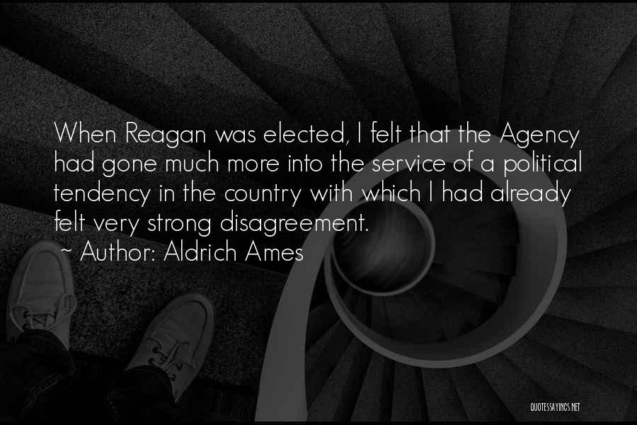 Aldrich Ames Quotes: When Reagan Was Elected, I Felt That The Agency Had Gone Much More Into The Service Of A Political Tendency